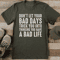 Don't Let Your Bad Days Trick You Into Thinking A Bad Life Tee