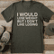 I Would Lose Weight But I Dont Like Losing Tee 0
