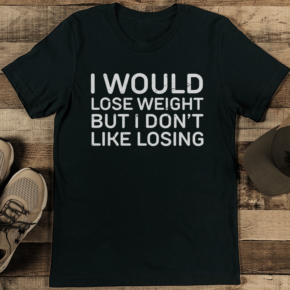 I Would Lose Weight But I Dont Like Losing Tee 1