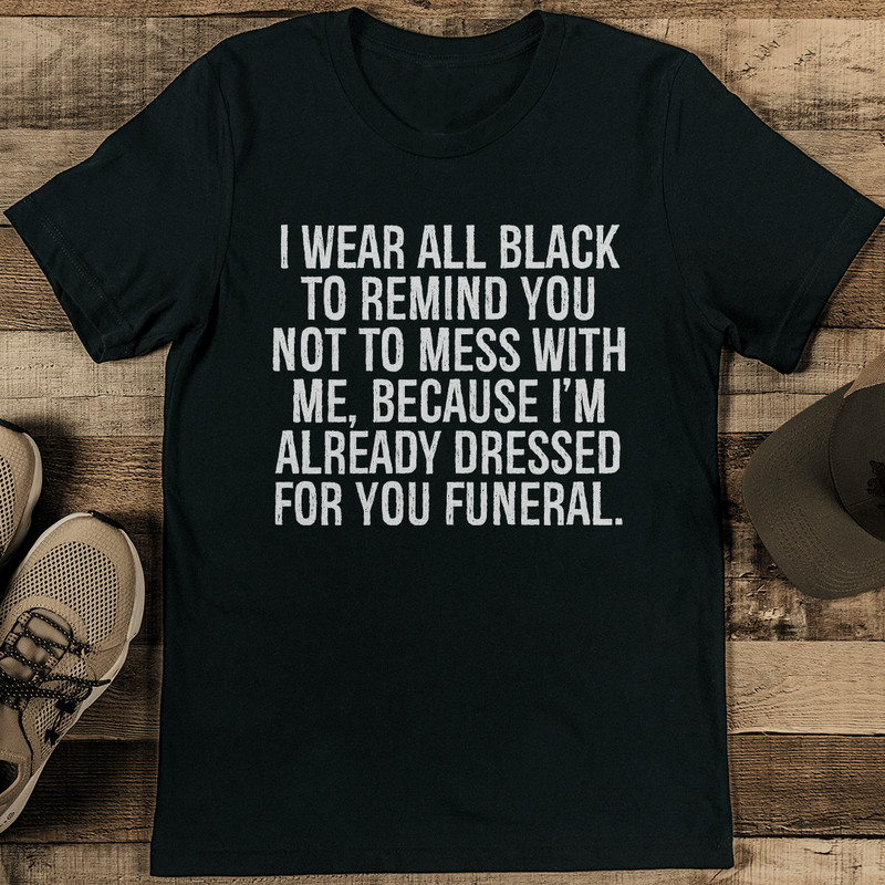 I Wear All Black To Remind You Not To Mess With Me Tee 1