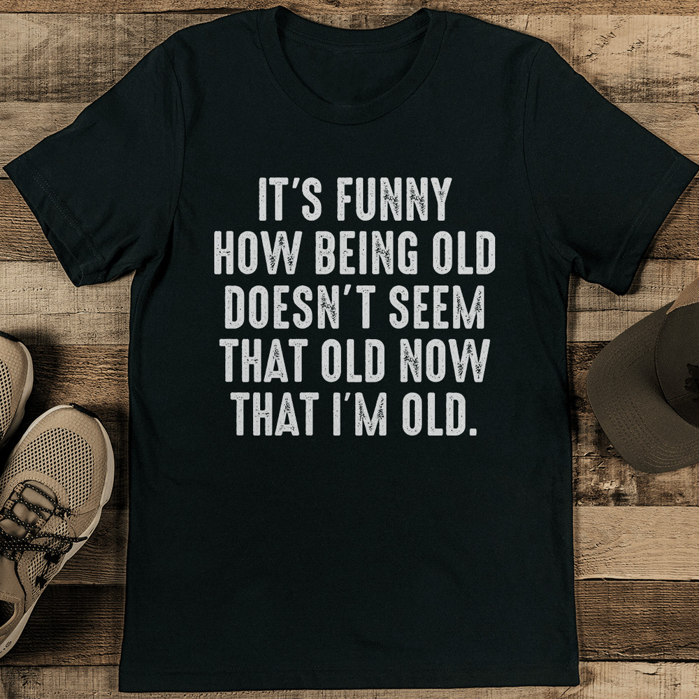Its Funny How Being Old Doesnt Seem That Old Now Tee 1