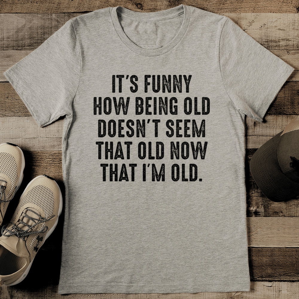 Its Funny How Being Old Doesnt Seem That Old Now Tee 0