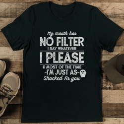 my mouth has no filter i say whatever i please tee