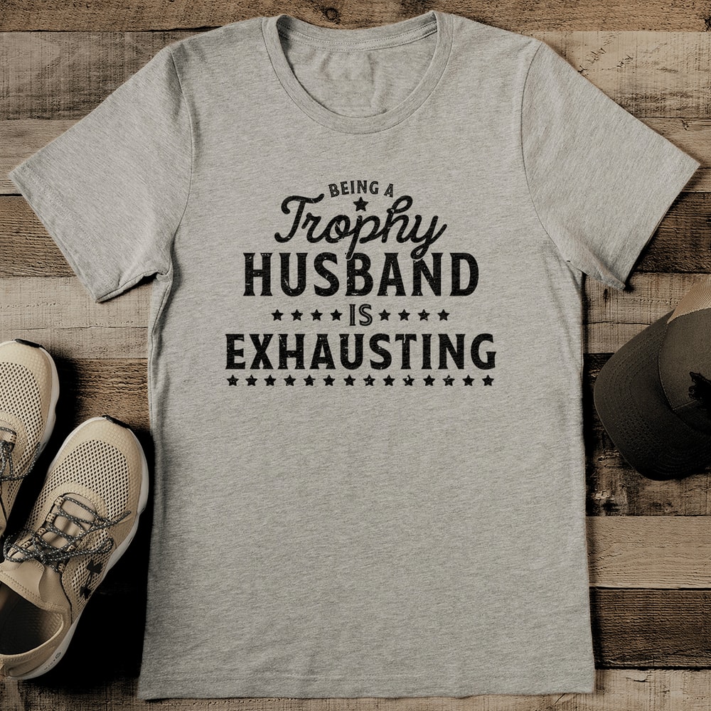 Being A Trophy Husband Is Exhausting Tee 0
