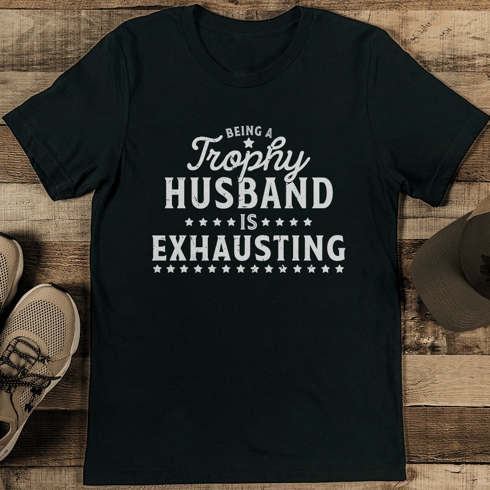 Being A Trophy Husband Is Exhausting Tee 2