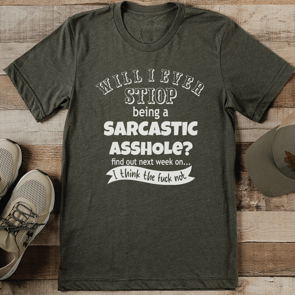 Will I Stop Being Sarcastic Asshole Tee