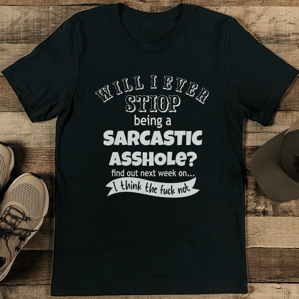 Will I Stop Being Sarcastic Asshole Tee
