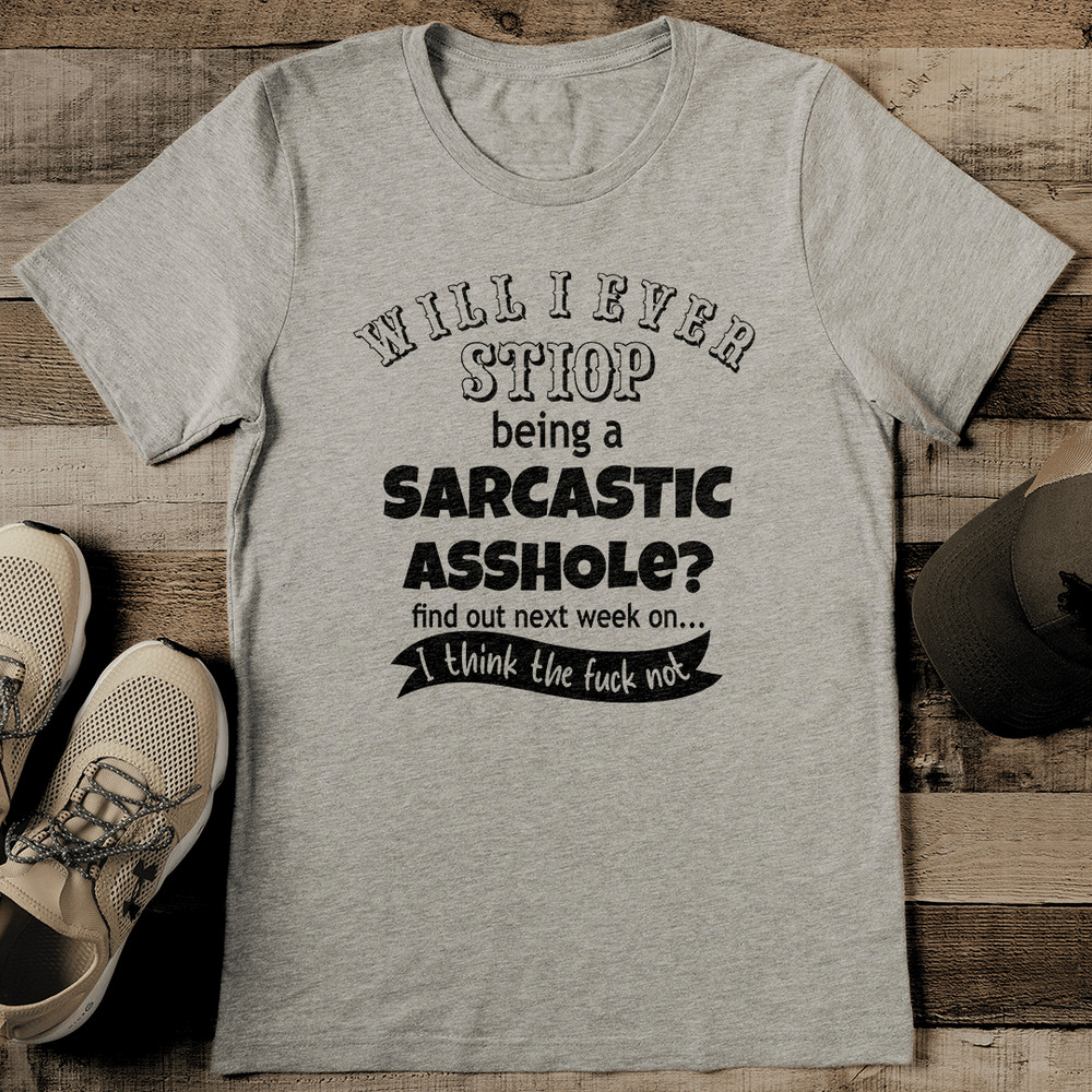 Will I Stop Being Sarcastic Asshole Tee