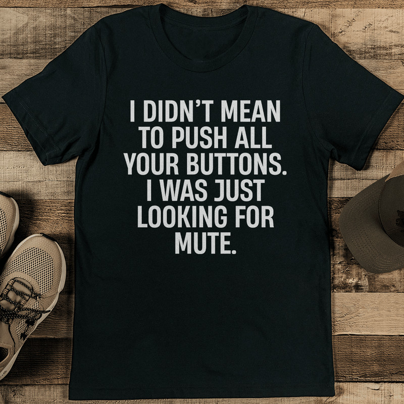 I Didnt Mean To Push All Your Buttons Tee 1