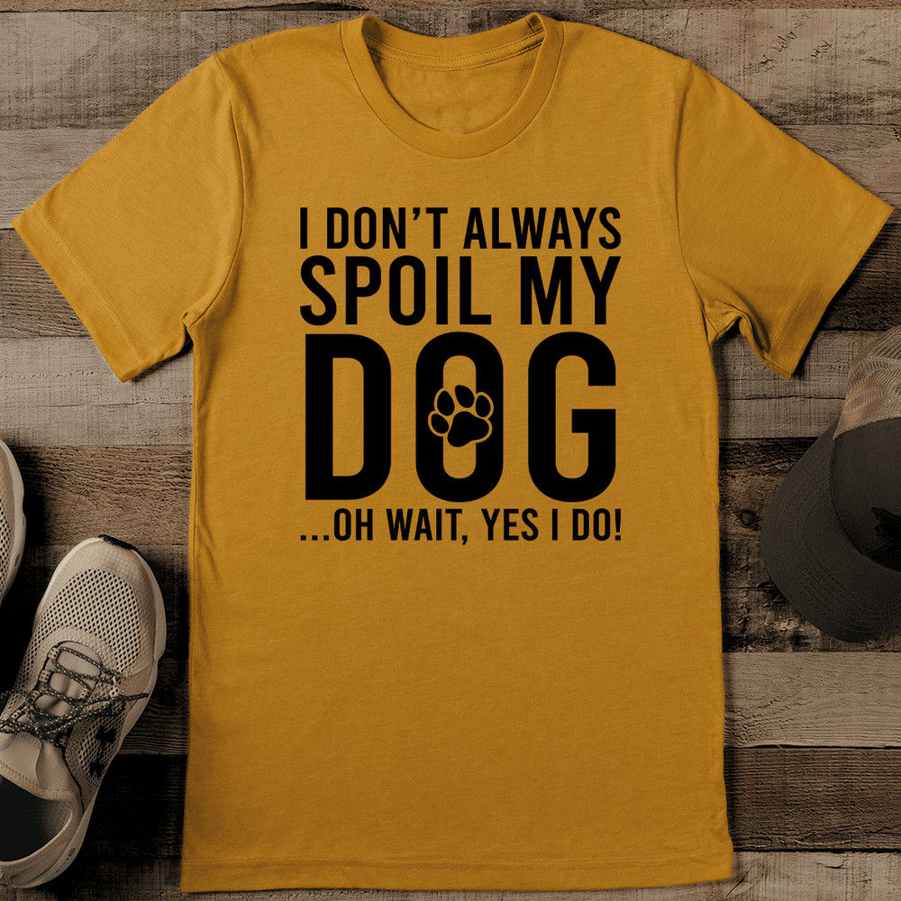 I Dont Always Spoil My Dog Oh Wait Yes I Do Tee 1