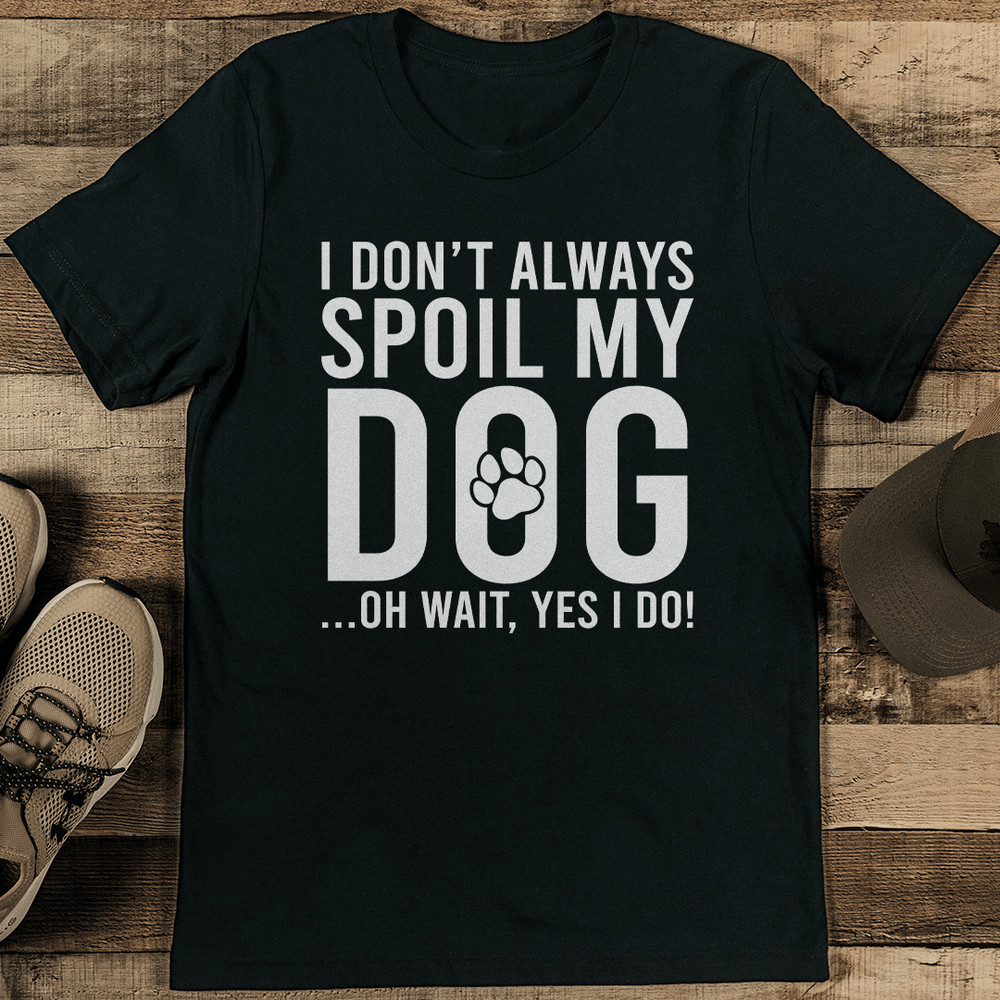 I Dont Always Spoil My Dog Oh Wait Yes I Do Tee 0
