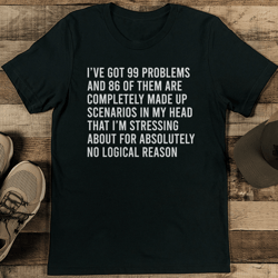 i ve got 99 problems and 86 of them are completely made up tee