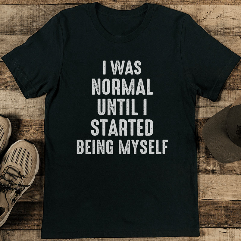 I Was Normal Until I Started Being Myself Tee 1