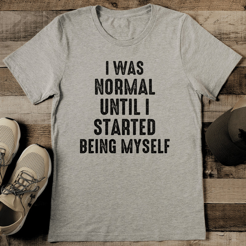 I Was Normal Until I Started Being Myself Tee 2