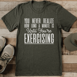 you never realize how long a minute is until you're exercising tee