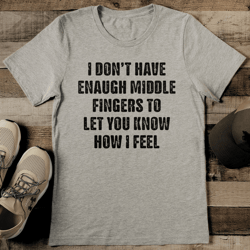 i don't have enaugh middle fingers to let you know how i feel tee