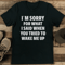 Im Sorry What I Said When You Tried To Wake Me Up Tee 2