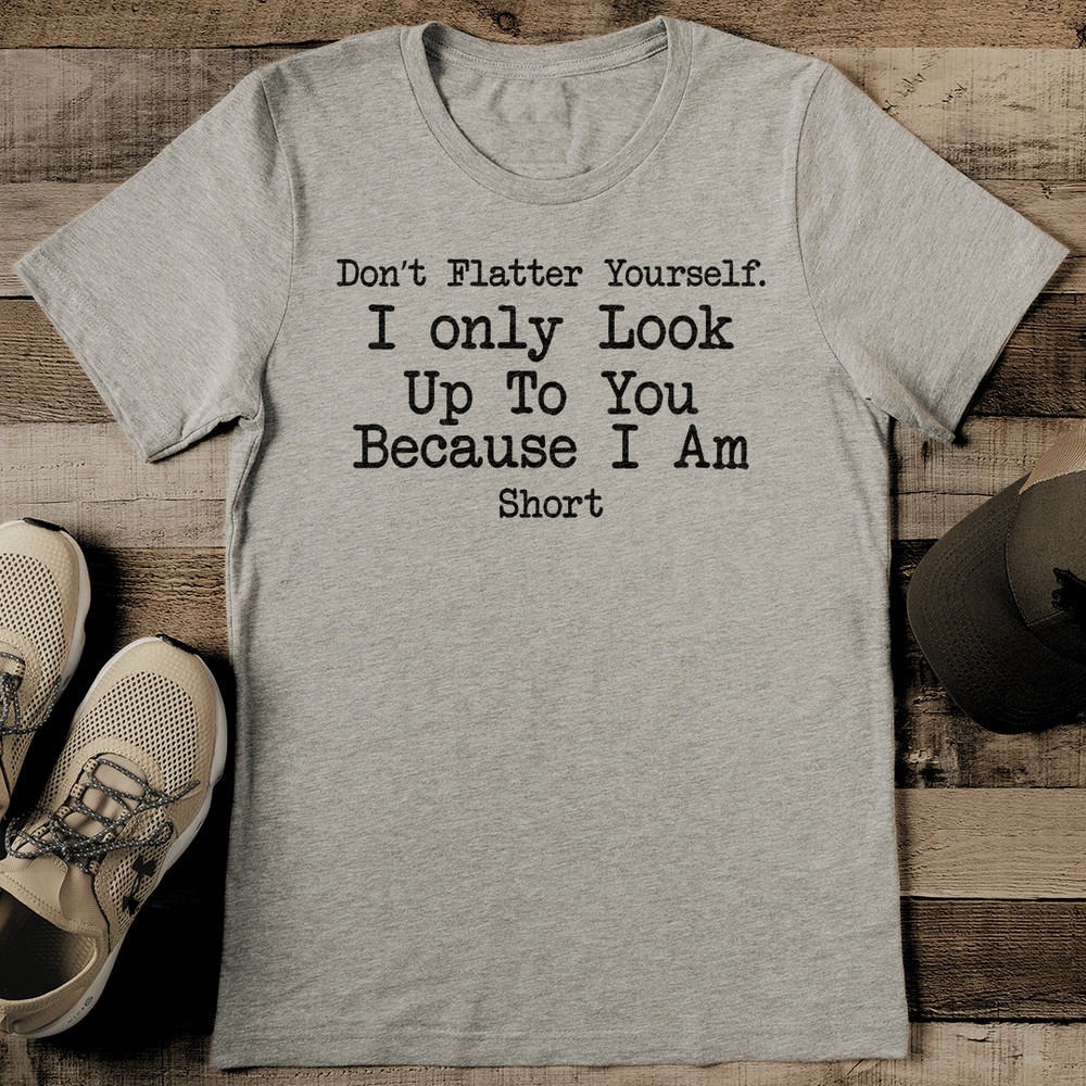 Dont Flatter Yourself I Only Look Up You Tee 0