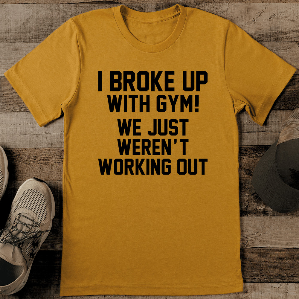 I Broke Up With Gym We Just Werent Working Out Tee 1