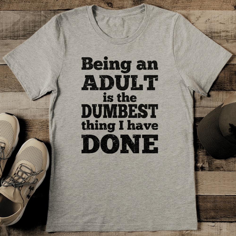 Being An Adult Is The Dumbest Thing I Have Done Tee 2