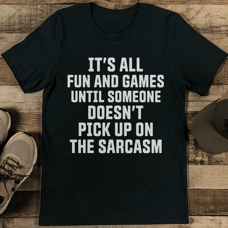 Its All Fun And Games Till Someone Doesnt Pick Up On The Sarcasm Tee 1