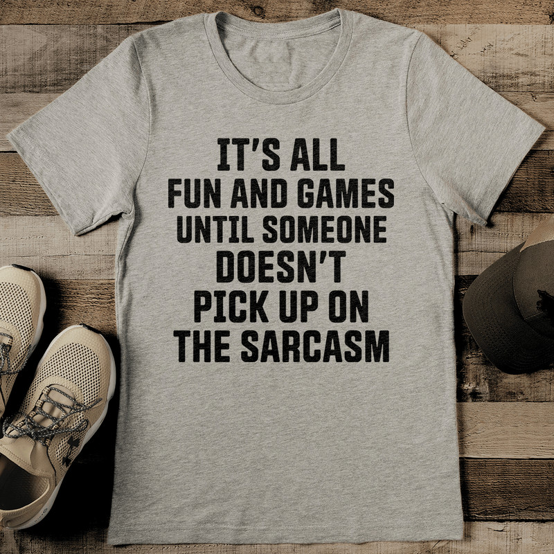 Its All Fun And Games Till Someone Doesnt Pick Up On The Sarcasm Tee 0