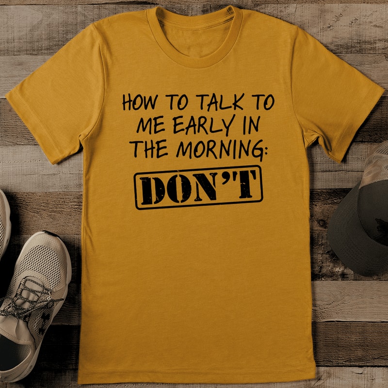 How To Talk To Me Early Morning Dont Tee 0