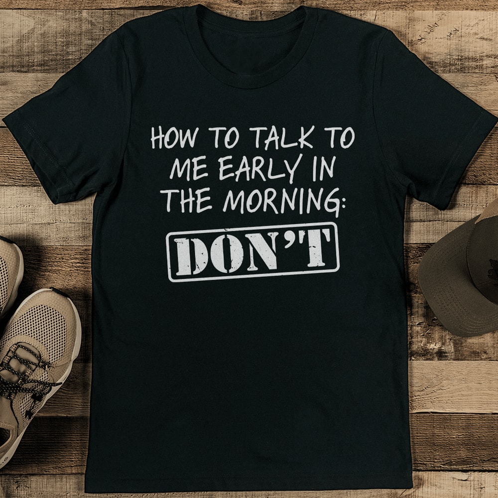 How To Talk To Me Early Morning Dont Tee 1
