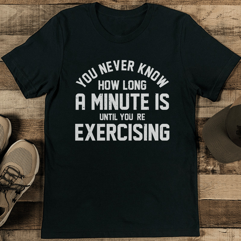 You Never Know How Long A Minute Is Until Youre Exercising Tee 2