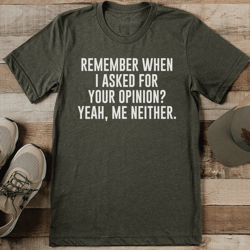 remember when i asked for your opinion tee