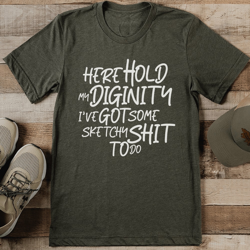 Here Hold My Diginity I've Got Some Sketchy S-it To Do Tee