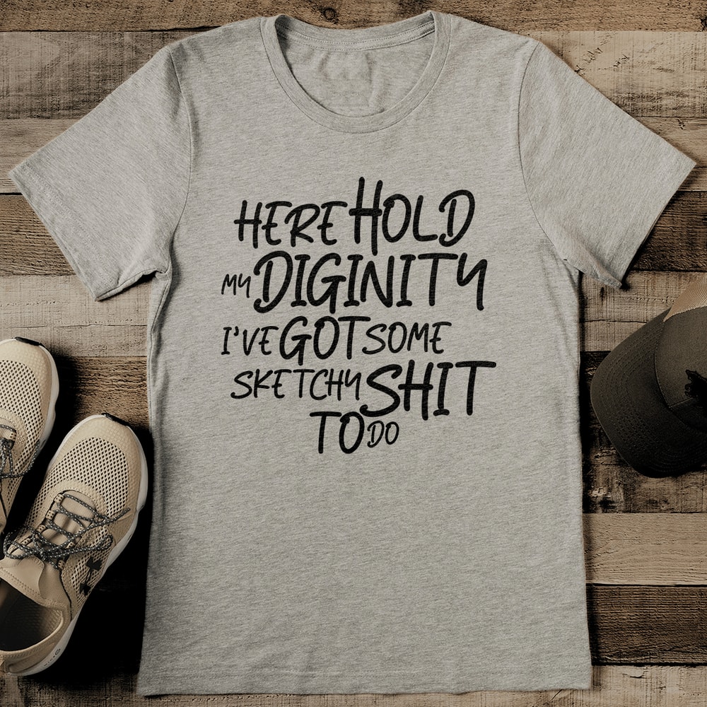 Here Hold My Diginity I've Got Some Sketchy S-it To Do Tee