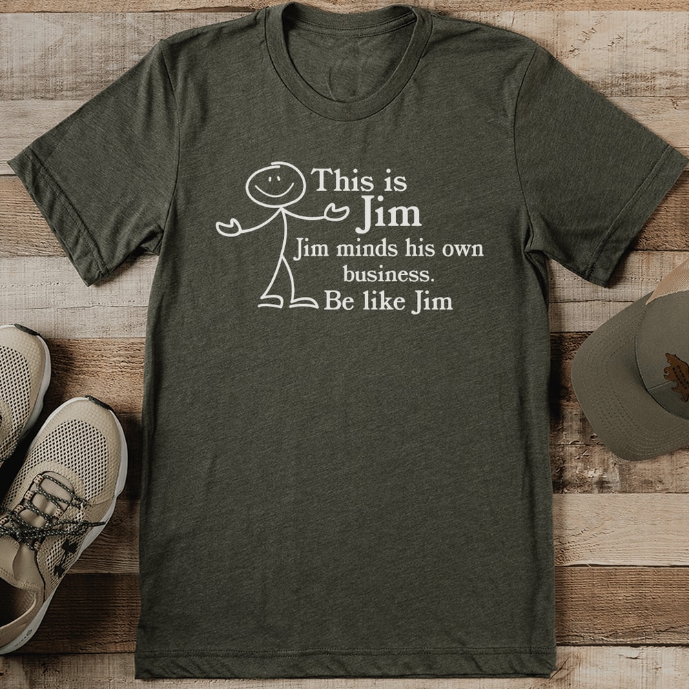 This Is Jim Jim minds His Own Business Be Like Jim Tee