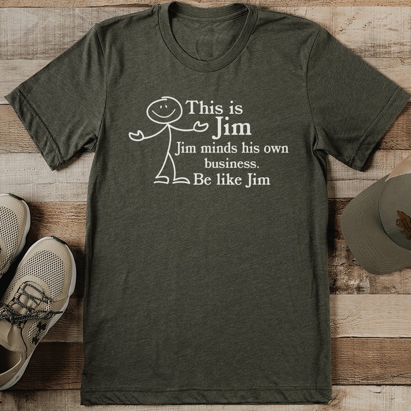This Is Jim Jim minds His Own Business Be Like Jim Tee