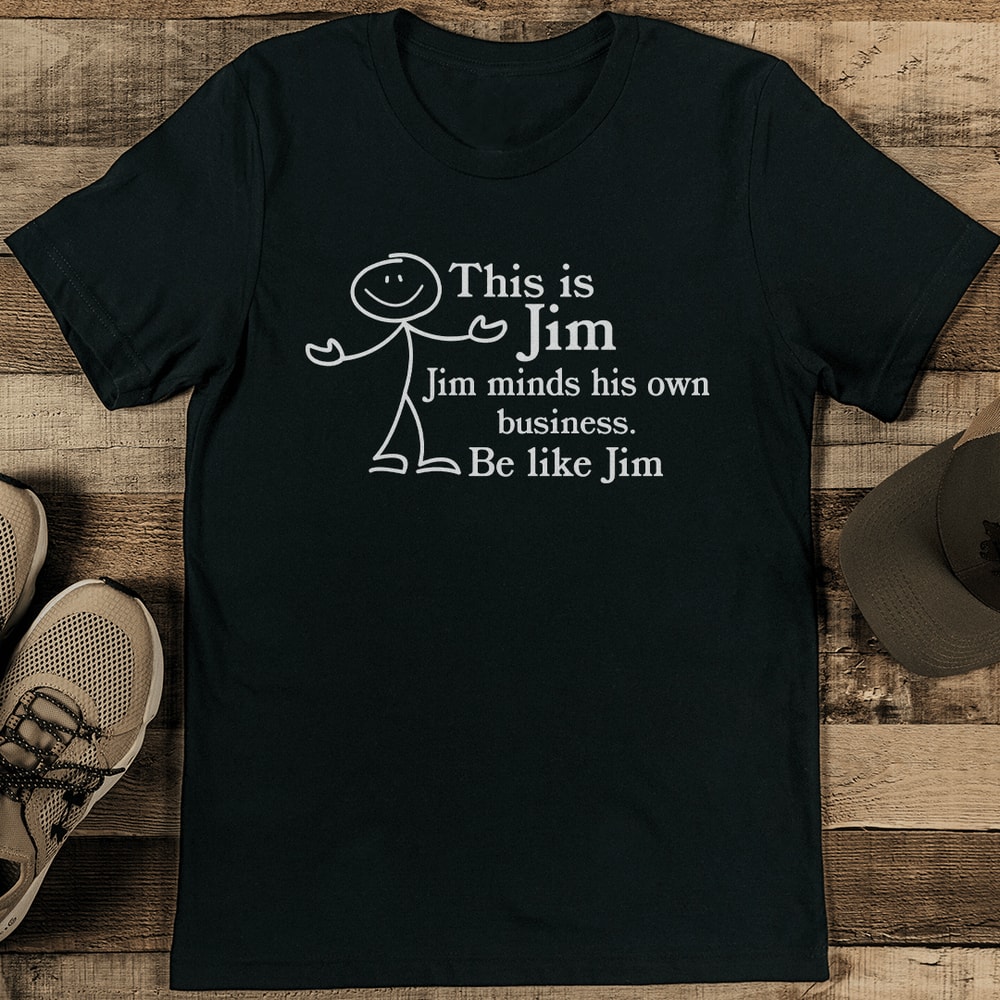 This Is Jim Jim minds His Own Business Be Like Jim Tee