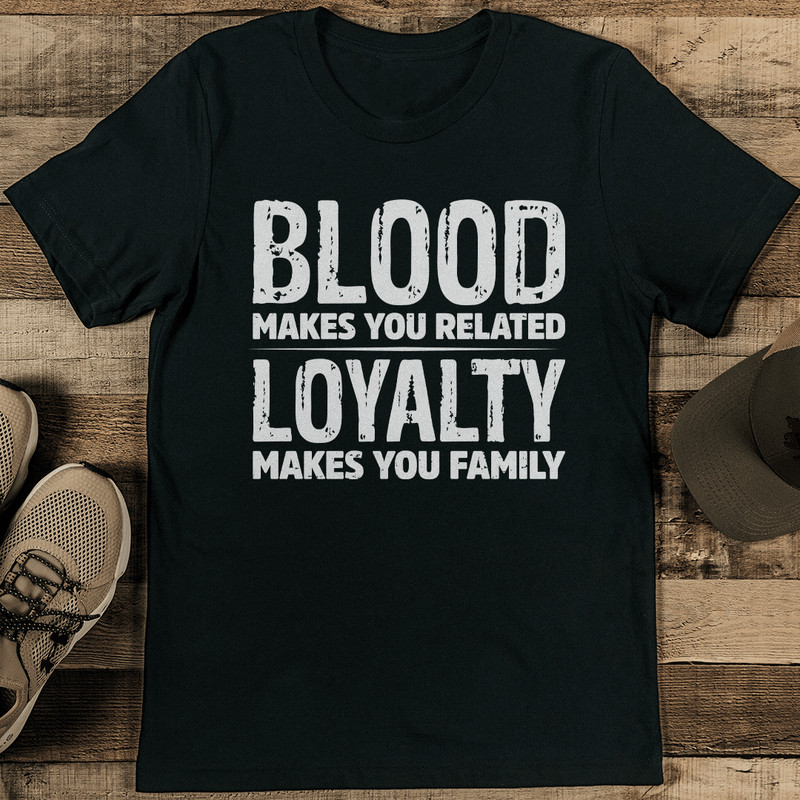 Blood Makes You Related Loyalty Makes You Family Tee 1