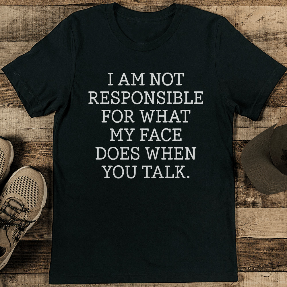 I Am Not Responsible For What My Face Does When You Talk Tee 2