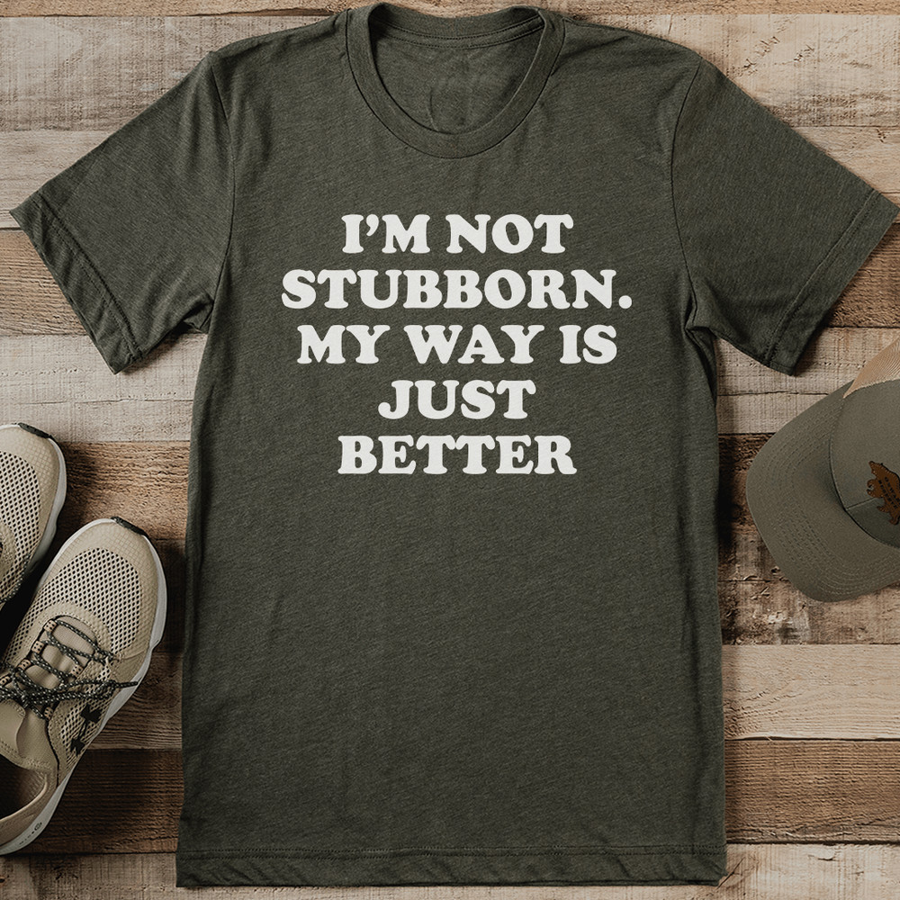 Im Not Stubborn My Way Is Just Better Tee 0
