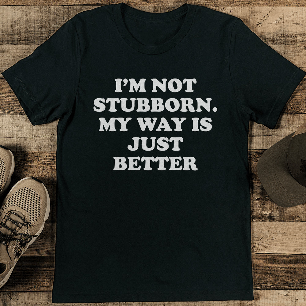 Im Not Stubborn My Way Is Just Better Tee 1