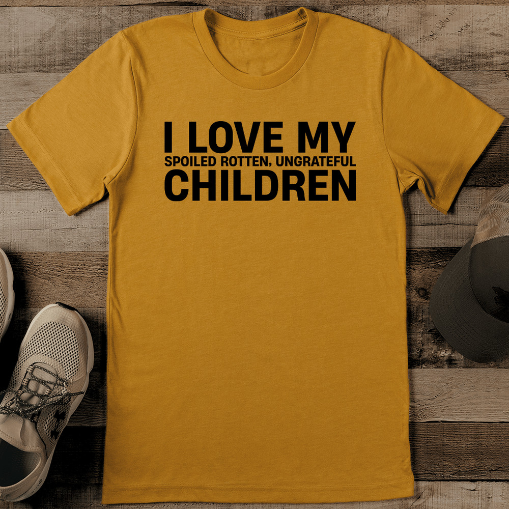 I Love My Spoiled Rottenn Ungrateful Children Tee 0