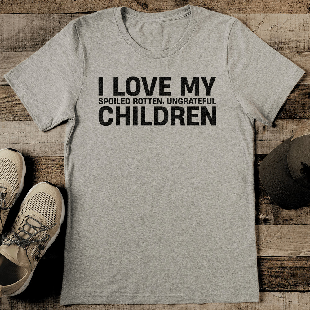 I Love My Spoiled Rottenn Ungrateful Children Tee 2