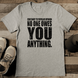 contrary to popular opinion no one awes you anything tee