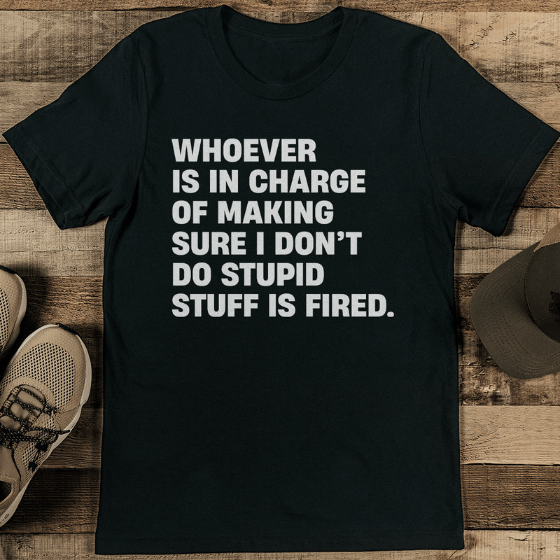 Whoever Is In Charge Of Making Sure I Dont Do Stupid Tee 1