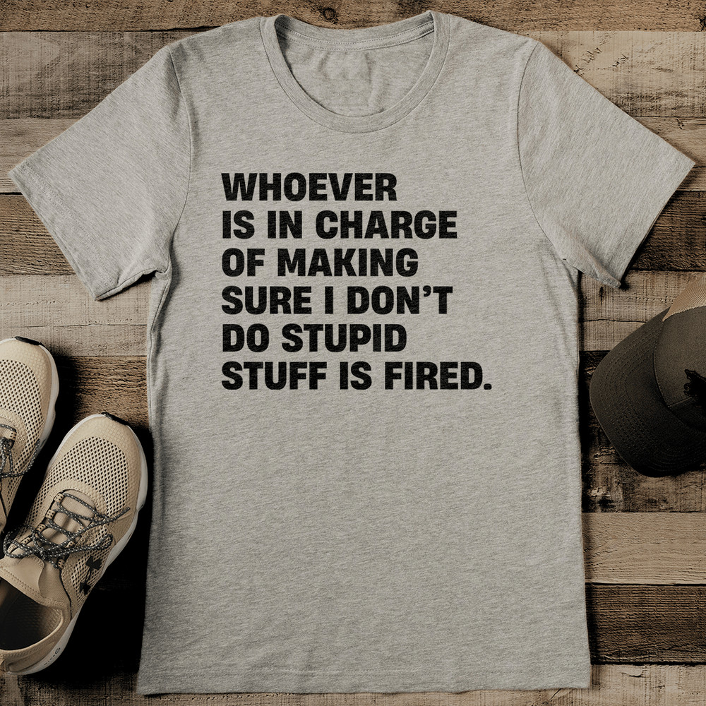 Whoever Is In Charge Of Making Sure I Dont Do Stupid Tee 2