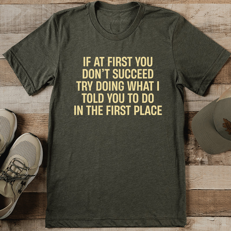 If At First You Dont Succeed Try Doing What I Told To You Tee 1
