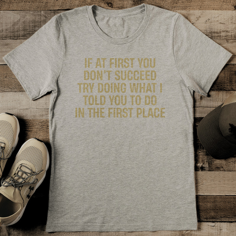If At First You Dont Succeed Try Doing What I Told To You Tee 2