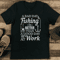 A Bad Day Fishing Is Better Than A Good Day At Work Tee 1