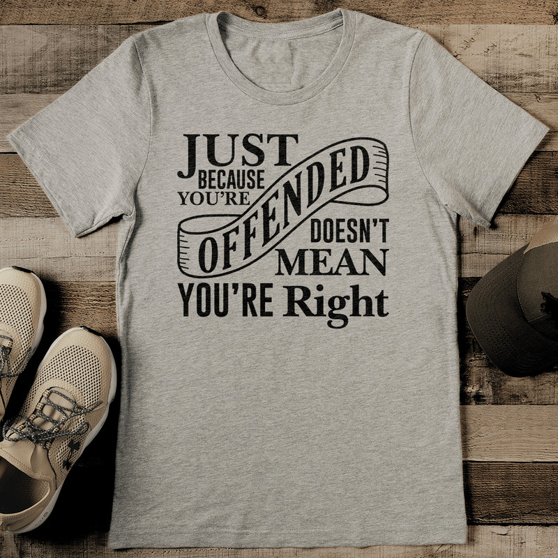 Just Because Youre Offended Doesn't Mean You re Right Tee