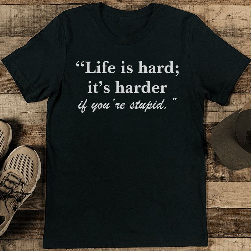 Life Is Hard It's Harder If You're Stupid Tee