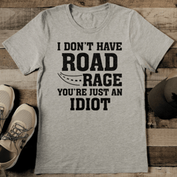 i don't have road rage you're just an idiot tee
